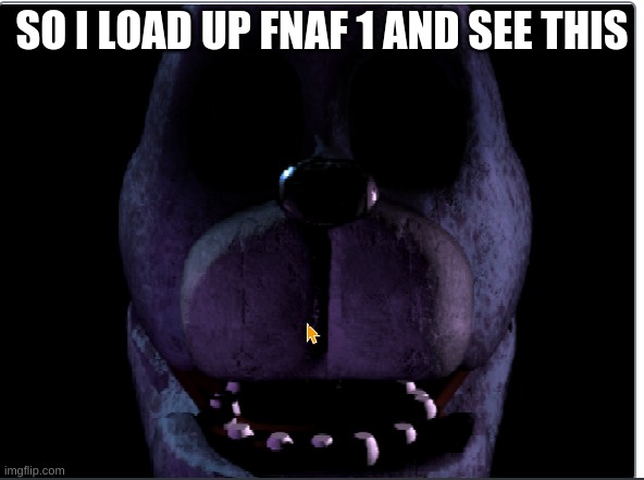 wow | SO I LOAD UP FNAF 1 AND SEE THIS | image tagged in fnaf | made w/ Imgflip meme maker