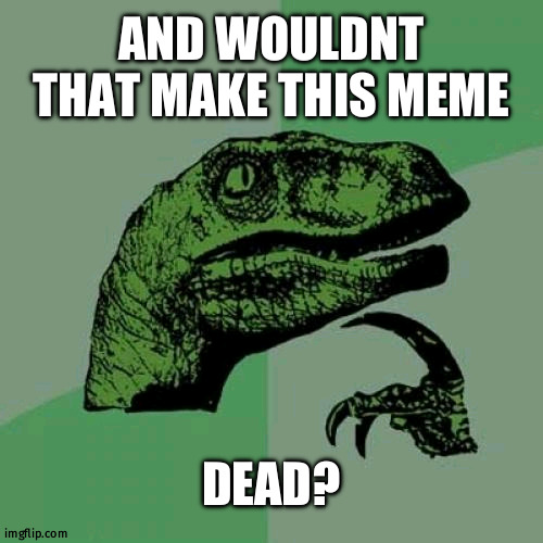 Philosoraptor Meme | AND WOULDNT THAT MAKE THIS MEME DEAD? | image tagged in memes,philosoraptor | made w/ Imgflip meme maker