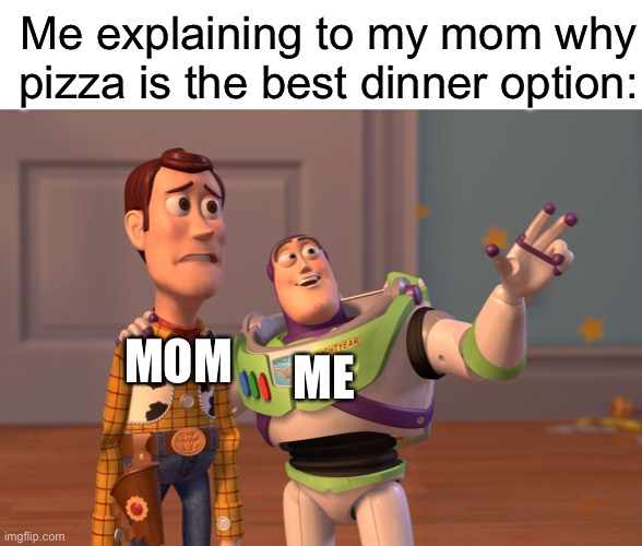 Pizza. Best option. Nuff said. | Me explaining to my mom why pizza is the best dinner option:; ME; MOM | image tagged in memes,x x everywhere | made w/ Imgflip meme maker