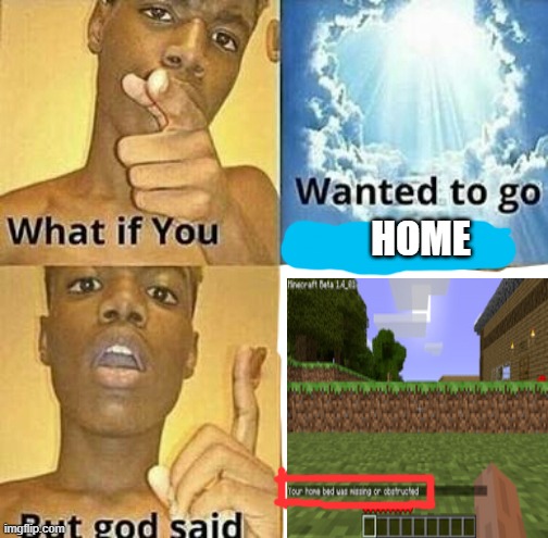 i always hate it when this happens. | HOME | image tagged in what if you wanted to go to heaven | made w/ Imgflip meme maker