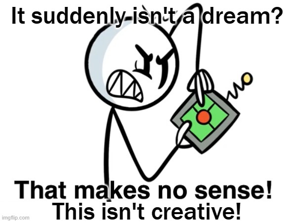 That Makes No Sense | It suddenly isn't a dream? This isn't creative! | image tagged in that makes no sense | made w/ Imgflip meme maker