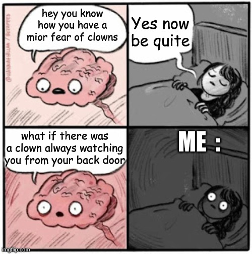 Brain Before Sleep | Yes now be quite; hey you know how you have a mior fear of clowns; ME  :; what if there was a clown always watching you from your back door | image tagged in brain before sleep | made w/ Imgflip meme maker