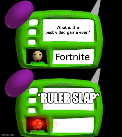 Baldi asks video game questions now, I guess...(AND I AGREE WITH HIM) | What is the best video game ever? Fortnite; *RULER SLAP* | image tagged in baldi can you think pad | made w/ Imgflip meme maker