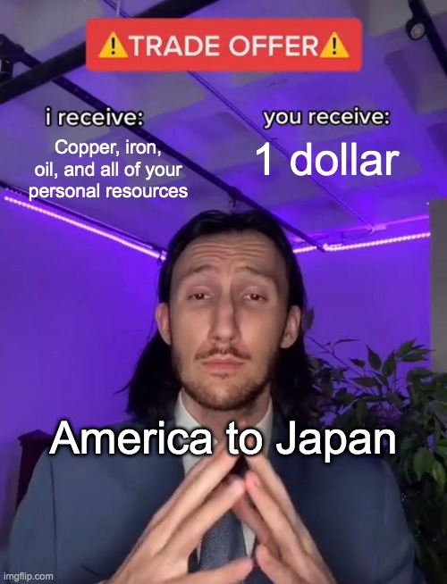 Trade Offer | Copper, iron, oil, and all of your personal resources; 1 dollar; America to Japan | image tagged in trade offer | made w/ Imgflip meme maker
