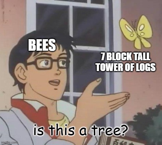 yup | BEES; 7 BLOCK TALL TOWER OF LOGS; is this a tree? | image tagged in memes,is this a pigeon,minecraft | made w/ Imgflip meme maker