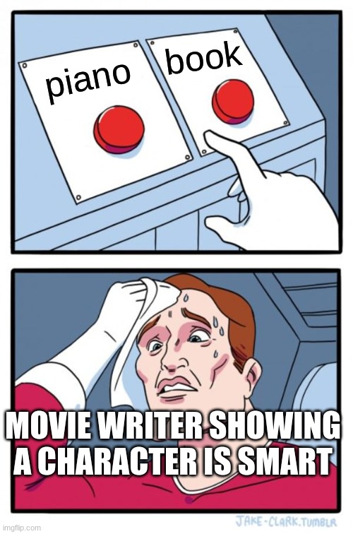 Two Buttons Meme | book; piano; MOVIE WRITER SHOWING A CHARACTER IS SMART | image tagged in memes,two buttons | made w/ Imgflip meme maker