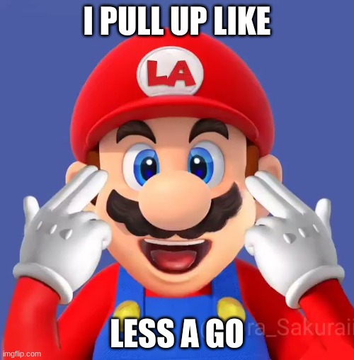 lets a go | I PULL UP LIKE; LESS A GO | image tagged in mario,dababy | made w/ Imgflip meme maker