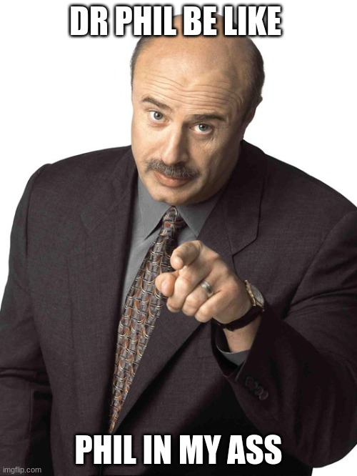 Dr Phil Pointing | DR PHIL BE LIKE; PHIL IN MY ASS | image tagged in dr phil pointing | made w/ Imgflip meme maker