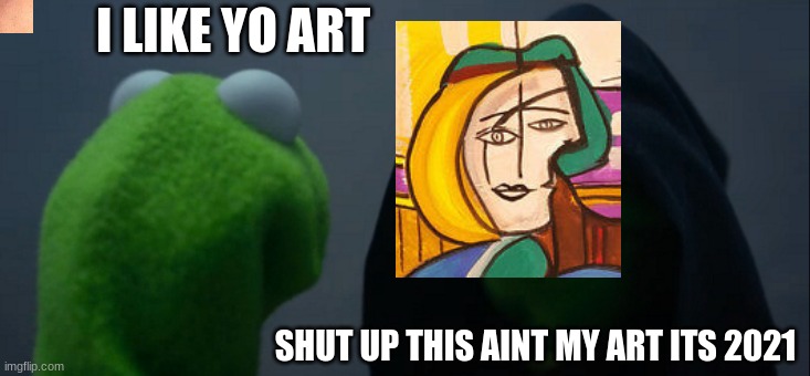 Evil Kermit | I LIKE YO ART; SHUT UP THIS AINT MY ART ITS 2021 | image tagged in memes,evil kermit | made w/ Imgflip meme maker