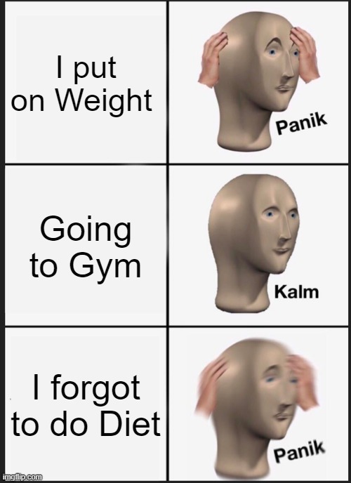 Panik Kalm Panik Meme | I put on Weight; Going to Gym; I forgot to do Diet | image tagged in memes,panik kalm panik | made w/ Imgflip meme maker