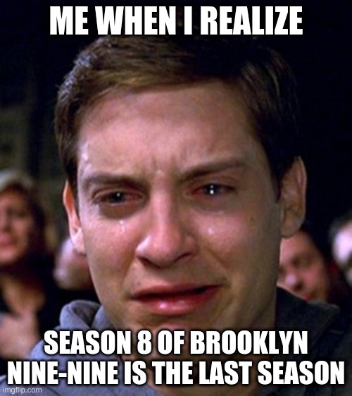 Brooklyn nine nine | ME WHEN I REALIZE; SEASON 8 OF BROOKLYN NINE-NINE IS THE LAST SEASON | image tagged in crying peter parker,brooklyn 99,spiderman | made w/ Imgflip meme maker