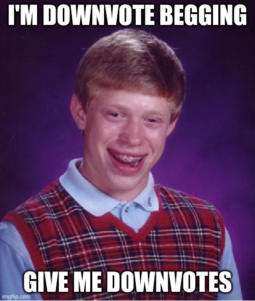 Downvote PLS | I'M DOWNVOTE BEGGING; GIVE ME DOWNVOTES | image tagged in memes,bad luck brian | made w/ Imgflip meme maker
