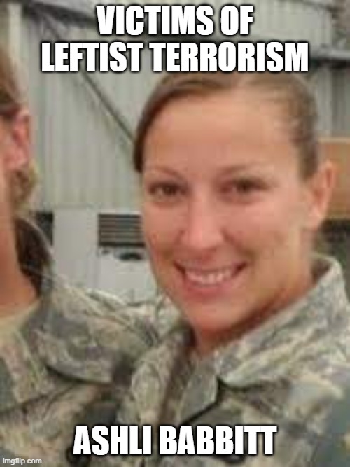Victims of Leftist Terrorism: Ashli Babbitt | VICTIMS OF LEFTIST TERRORISM; ASHLI BABBITT | image tagged in nwo,leftist terrorism,murder | made w/ Imgflip meme maker