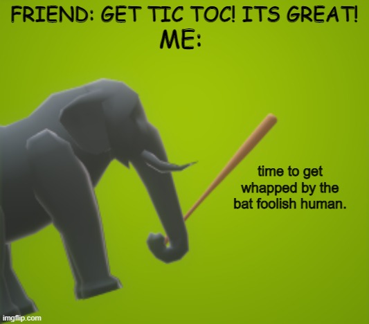 foolish human will suffer a painful hour of doom | ME:; FRIEND: GET TIC TOC! ITS GREAT! time to get whapped by the bat foolish human. | image tagged in whapped by the bat,new meme,use this template,now or i will call the fbi,please use it,stop reading the tags | made w/ Imgflip meme maker