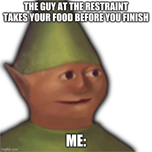 restraint | THE GUY AT THE RESTRAINT TAKES YOUR FOOD BEFORE YOU FINISH; ME: | image tagged in elf | made w/ Imgflip meme maker