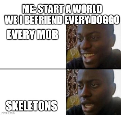 They will be mine | ME: START A WORLD WE I BEFRIEND EVERY DOGGO; EVERY MOB; SKELETONS | image tagged in oh yeah oh no | made w/ Imgflip meme maker