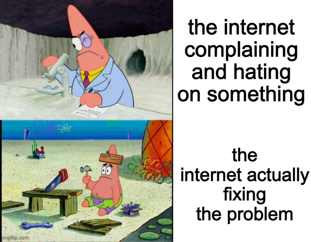 Patrick Scientist and Dumb Patrick | the internet complaining and hating on something; the internet actually fixing the problem | image tagged in patrick scientist and dumb patrick,memes,internet | made w/ Imgflip meme maker