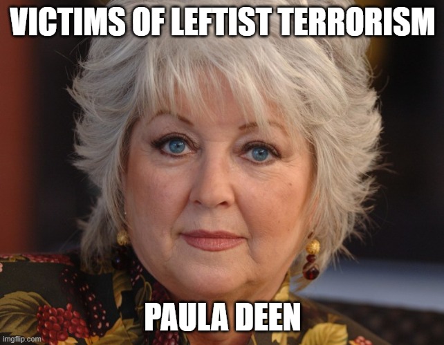 Victims of Leftist Terrorism: Paula Deen | VICTIMS OF LEFTIST TERRORISM; PAULA DEEN | image tagged in nwo,leftist terrorism,cancel culture | made w/ Imgflip meme maker