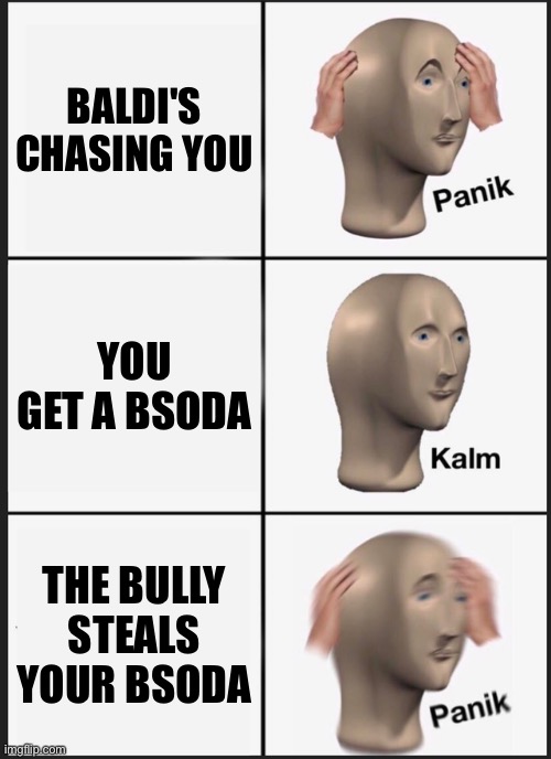 A dilemma only Baldi's Basics players would understand | BALDI'S CHASING YOU; YOU GET A BSODA; THE BULLY STEALS YOUR BSODA | image tagged in memes,panik kalm panik,baldi's basics | made w/ Imgflip meme maker