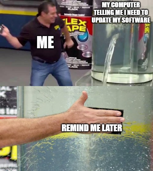 Flex Tape | MY COMPUTER TELLING ME I NEED TO UPDATE MY SOFTWARE; ME; REMIND ME LATER | image tagged in flex tape | made w/ Imgflip meme maker
