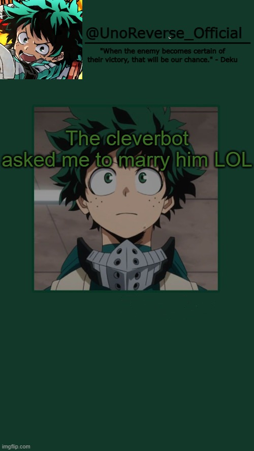 UnoReverse_Official Deku Temp | The cleverbot asked me to marry him LOL | image tagged in unoreverse_official deku temp | made w/ Imgflip meme maker