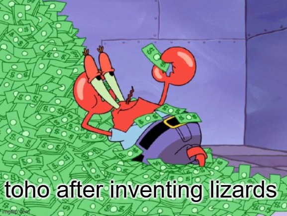 mr krabs money | toho after inventing lizards | image tagged in mr krabs money | made w/ Imgflip meme maker