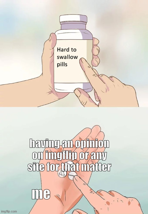 Hard To Swallow Pills Meme | having an opinion on imgflip or any site for that matter; me | image tagged in memes,hard to swallow pills | made w/ Imgflip meme maker