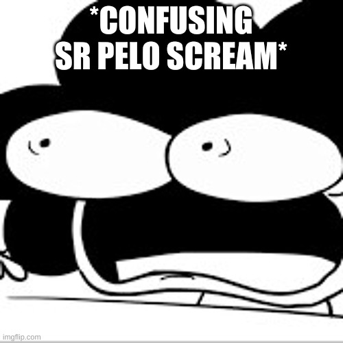 Sr. Pelo Scream | *CONFUSING SR PELO SCREAM* | image tagged in sr pelo scream | made w/ Imgflip meme maker