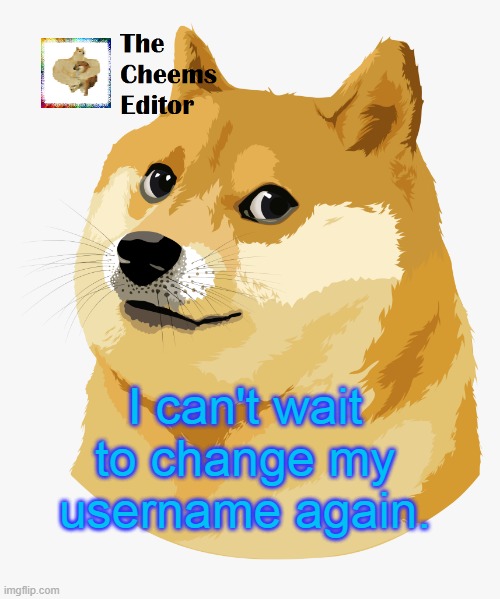 I can't wait to change my username again. | image tagged in thecheemseditor announcement template | made w/ Imgflip meme maker