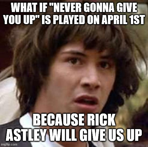 Conspiracy Keanu | WHAT IF "NEVER GONNA GIVE YOU UP" IS PLAYED ON APRIL 1ST; BECAUSE RICK ASTLEY WILL GIVE US UP | image tagged in memes,conspiracy keanu,rickroll,april fools | made w/ Imgflip meme maker