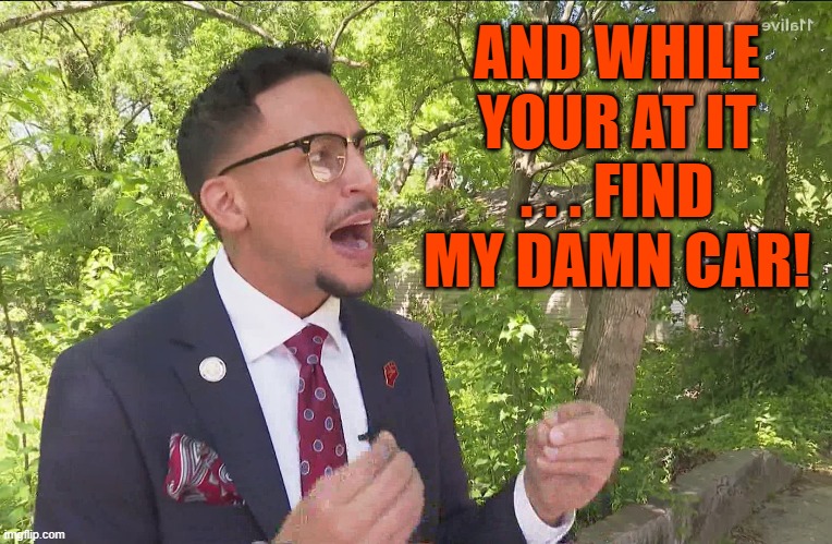 AND WHILE YOUR AT IT . . . FIND MY DAMN CAR! | made w/ Imgflip meme maker