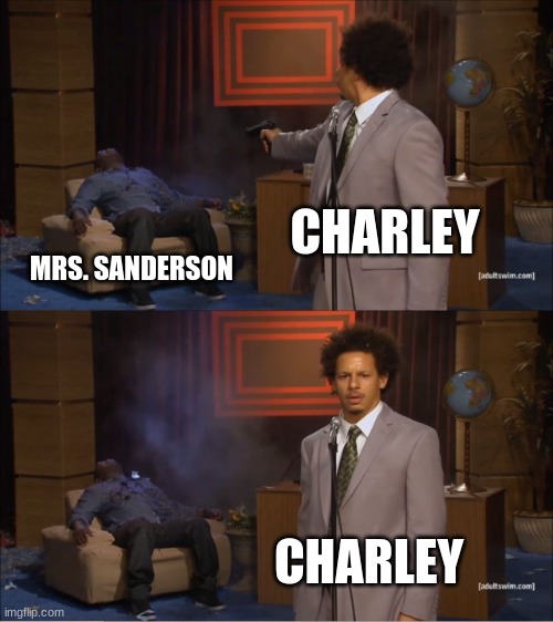 Charley kills Mrs. Sanderson | CHARLEY; MRS. SANDERSON; CHARLEY | image tagged in memes,who killed hannibal | made w/ Imgflip meme maker