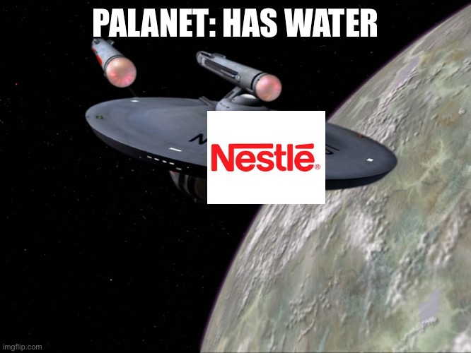 Planet: has water | PALANET: HAS WATER | image tagged in u s s enterprise | made w/ Imgflip meme maker