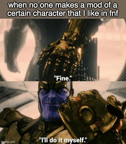 Fine I'll do it myself | when no one makes a mod of a certain character that I like in fnf | image tagged in fine i'll do it myself | made w/ Imgflip meme maker