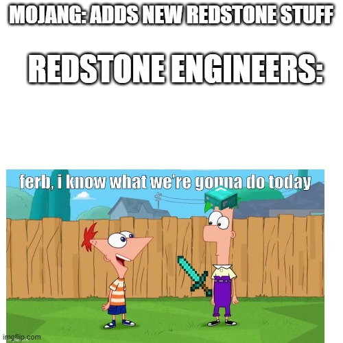 100% true | REDSTONE ENGINEERS:; MOJANG: ADDS NEW REDSTONE STUFF | image tagged in minecraft | made w/ Imgflip meme maker