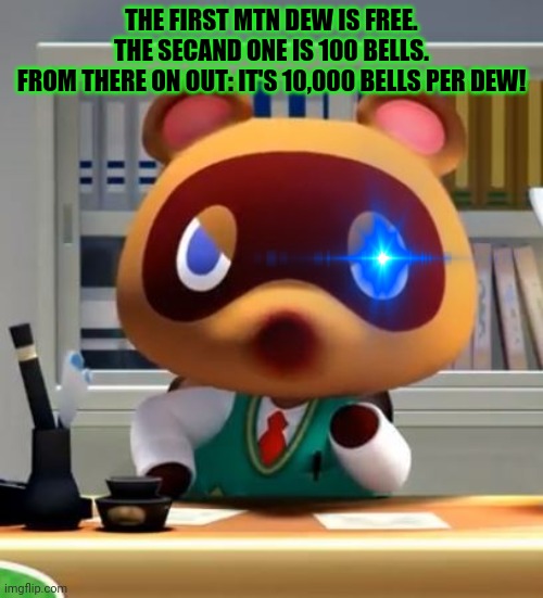 Tom nook | THE FIRST MTN DEW IS FREE.
THE SECAND ONE IS 100 BELLS.
FROM THERE ON OUT: IT'S 10,000 BELLS PER DEW! | image tagged in tom nook | made w/ Imgflip meme maker