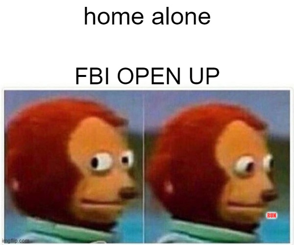 Monkey Puppet | home alone; FBI OPEN UP; RUN | image tagged in memes,monkey puppet | made w/ Imgflip meme maker