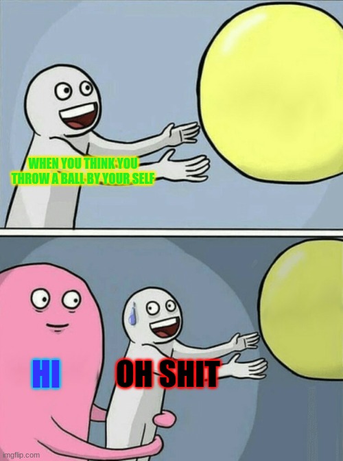 Running Away Balloon | WHEN YOU THINK YOU THROW A BALL BY YOUR SELF; HI; OH SHIT | image tagged in memes,running away balloon | made w/ Imgflip meme maker