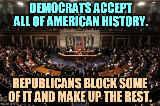 GOP = jerks. | DEMOCRATS ACCEPT ALL OF AMERICAN HISTORY. REPUBLICANS BLOCK SOME OF IT AND MAKE UP THE REST. | image tagged in congress,democrats,serious,republicans,jerks | made w/ Imgflip meme maker