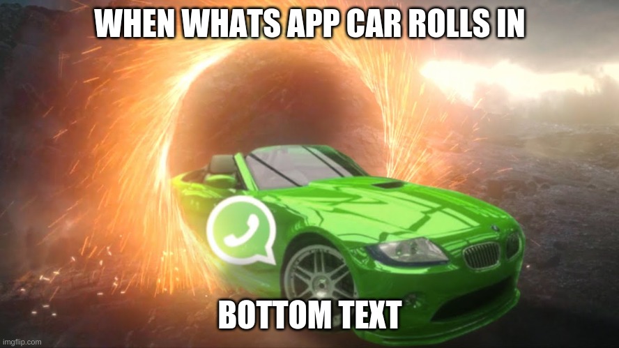 whats app car sheeeesh | WHEN WHATS APP CAR ROLLS IN; BOTTOM TEXT | image tagged in whatsapp | made w/ Imgflip meme maker