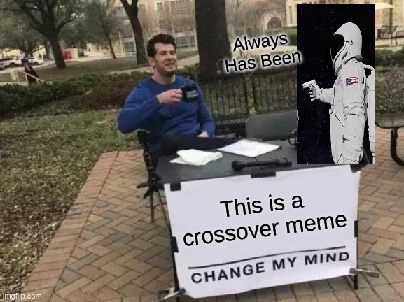 Change My Mind Meme | Always Has Been; This is a crossover meme | image tagged in memes,change my mind | made w/ Imgflip meme maker
