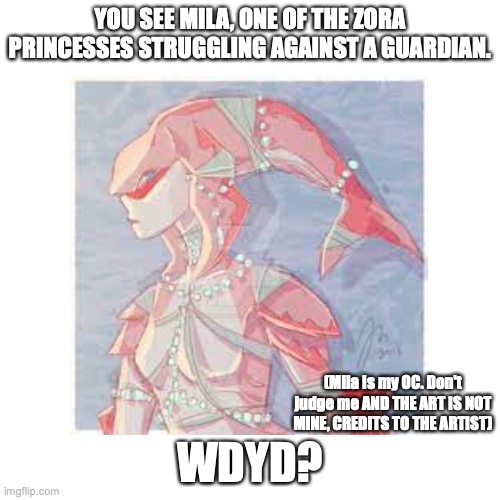 Wdyd? | YOU SEE MILA, ONE OF THE ZORA PRINCESSES STRUGGLING AGAINST A GUARDIAN. (Mila is my OC. Don't judge me AND THE ART IS NOT MINE, CREDITS TO THE ARTIST); WDYD? | made w/ Imgflip meme maker
