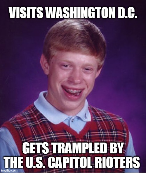 Bad Luck Brian Meme | VISITS WASHINGTON D.C. GETS TRAMPLED BY THE U.S. CAPITOL RIOTERS | image tagged in memes,bad luck brian | made w/ Imgflip meme maker