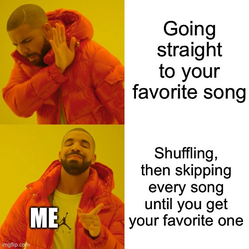 Cmon, someone else has to do this, too. | Going straight to your favorite song; Shuffling, then skipping every song until you get your favorite one; ME | image tagged in memes,drake hotline bling | made w/ Imgflip meme maker