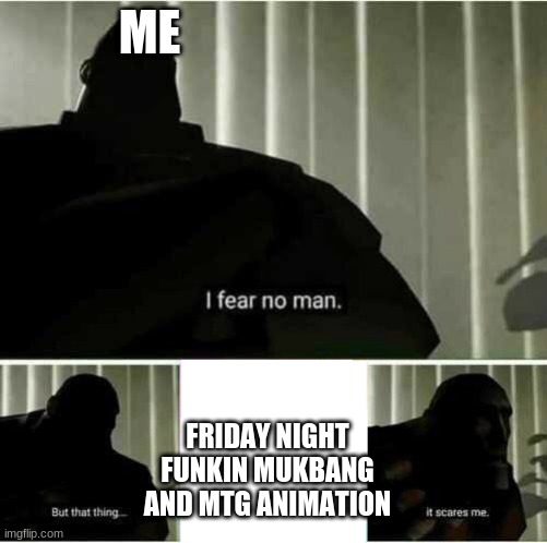 dont search that | ME; FRIDAY NIGHT FUNKIN MUKBANG AND MTG ANIMATION | image tagged in i fear no man | made w/ Imgflip meme maker