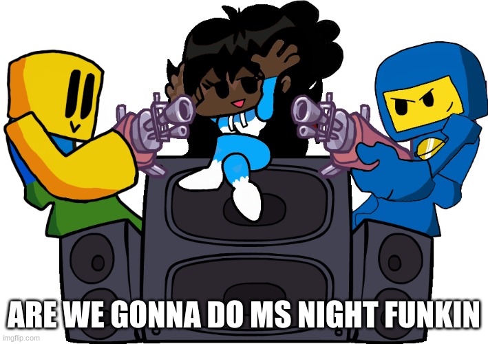 Ms Night Funkin Week 7 Cloud | ARE WE GONNA DO MS NIGHT FUNKIN | image tagged in ms night funkin week 7 cloud | made w/ Imgflip meme maker