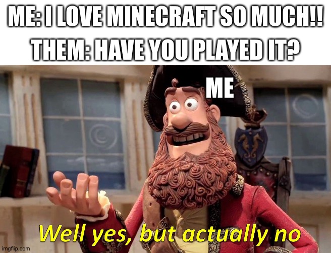 This is actually true... | ME: I LOVE MINECRAFT SO MUCH!! THEM: HAVE YOU PLAYED IT? ME | image tagged in memes,well yes but actually no | made w/ Imgflip meme maker