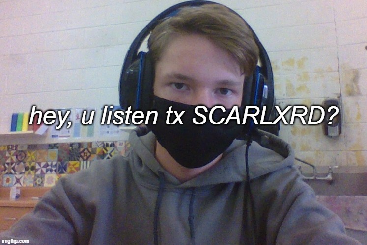 hey, u listen tx SCARLXRD? | made w/ Imgflip meme maker