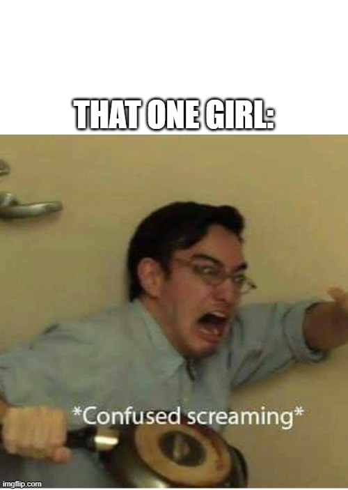 confused screaming | THAT ONE GIRL: | image tagged in confused screaming | made w/ Imgflip meme maker