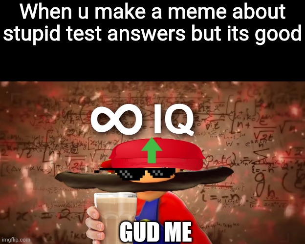 Yes me smort | When u make a meme about stupid test answers but its good; GUD ME | image tagged in infinite iq mario | made w/ Imgflip meme maker